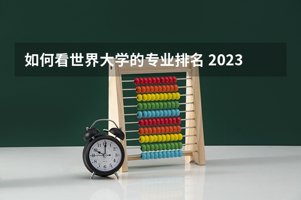 如何看世界大学的专业排名 2023年美国大学排行榜最新