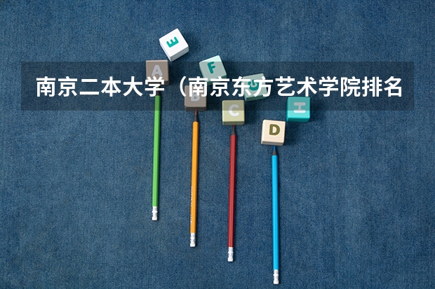 南京二本大学(南京东方艺术学院排名)