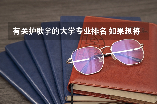 有关护肤学的大学专业排名 如果想将来从事护肤品研发的要学什么专业？