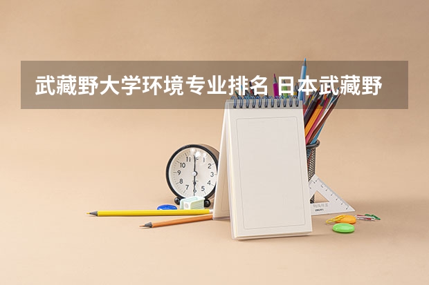 武藏野大学环境专业排名 日本武藏野大学的排名怎么样?