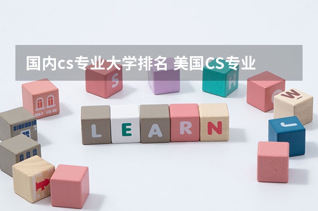 国内cs专业大学排名 美国CS专业顶级院校有哪些