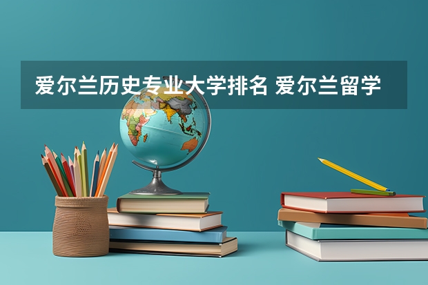 爱尔兰历史专业大学排名 爱尔兰留学好的学校推荐