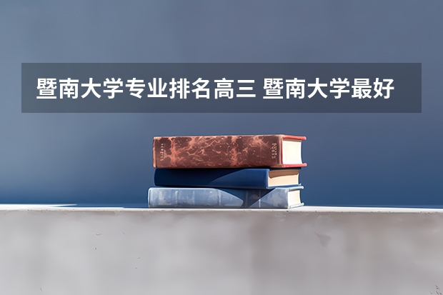 暨南大学专业排名高三 暨南大学最好的专业排名