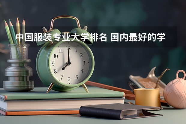 中国服装专业大学排名 国内最好的学服装设计的排名