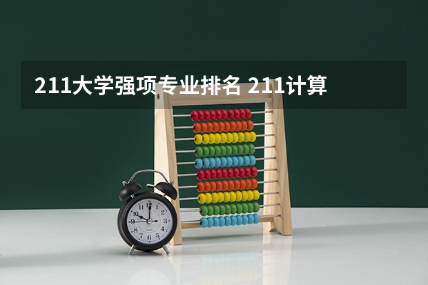 211大学强项专业排名 211计算机专业大学排名