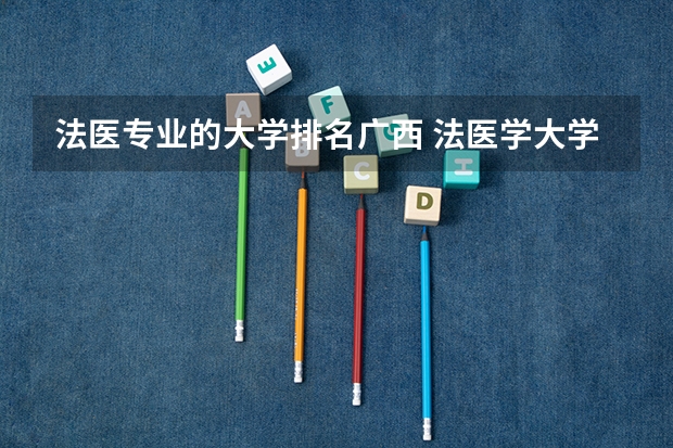 法医专业的大学排名广西 法医学大学排名