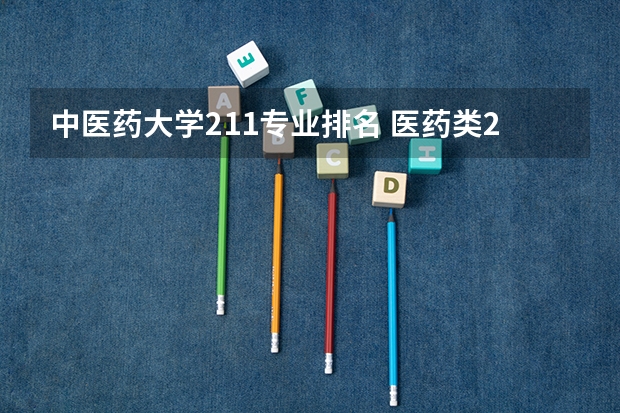 中医药大学211专业排名 医药类211大学有哪些学校？医学类211王牌专业有哪些？