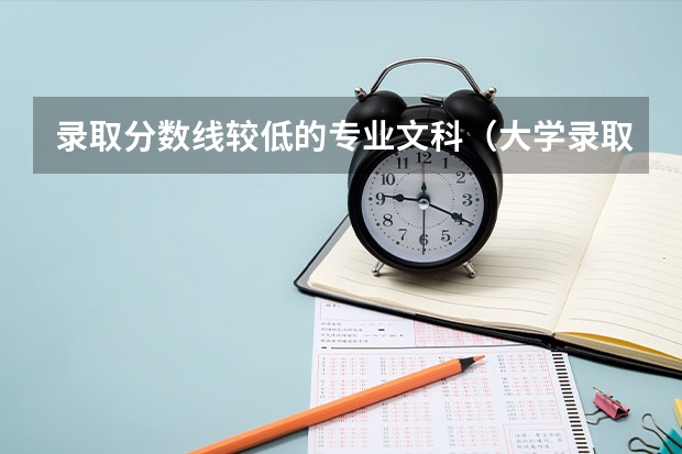 录取分数线较低的专业文科（大学录取二本分数线文科专业）