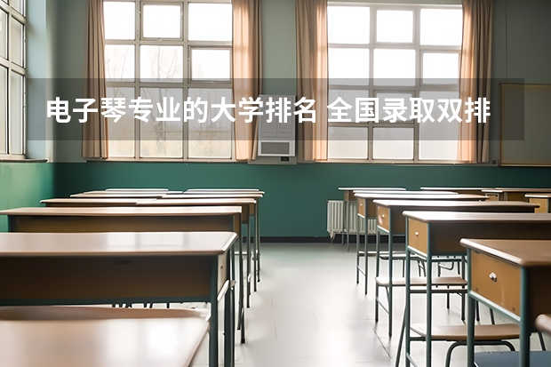 电子琴专业的大学排名 全国录取双排键电子琴专业的大学有哪些?