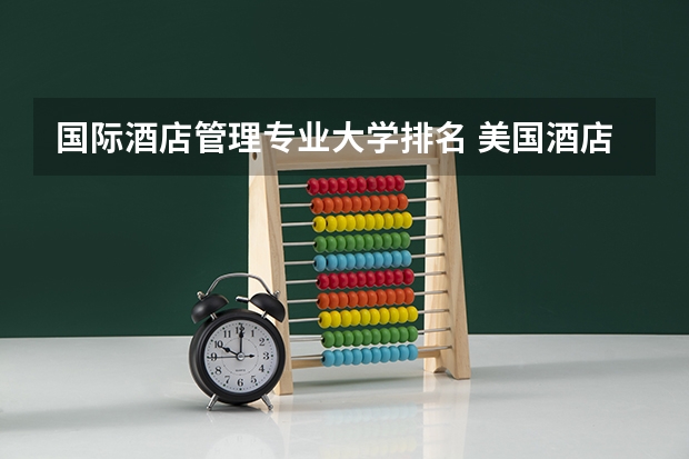 国际酒店管理专业大学排名 美国酒店管理专业排名前十的著名学校是哪些