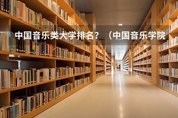 中国音乐类大学排名？（中国音乐学院排名）