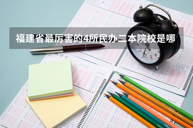 福建省最厉害的4所民办二本院校是哪几所？ 福建民办本科院校排名 福建民办大学排行榜