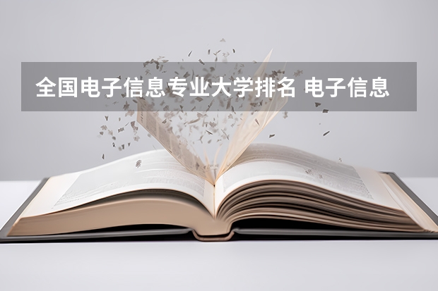 全国电子信息专业大学排名 电子信息专业评估大学排名 电子与信息类院校排名