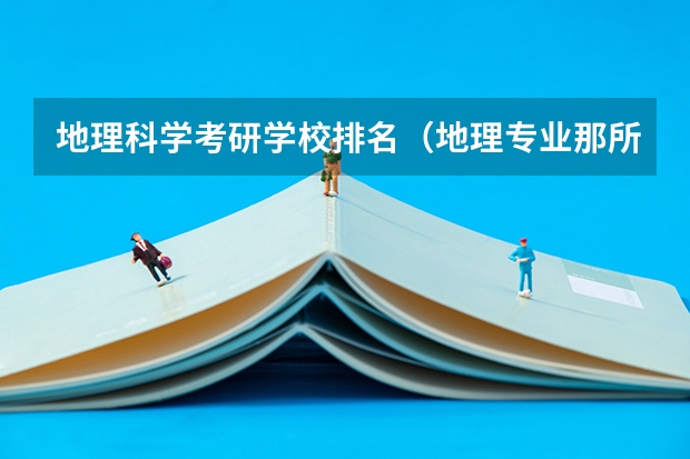 地理科学考研学校排名（地理专业那所大学最好？）
