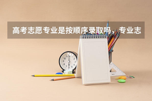 高考志愿专业是按顺序录取吗，专业志愿应该怎么排序？