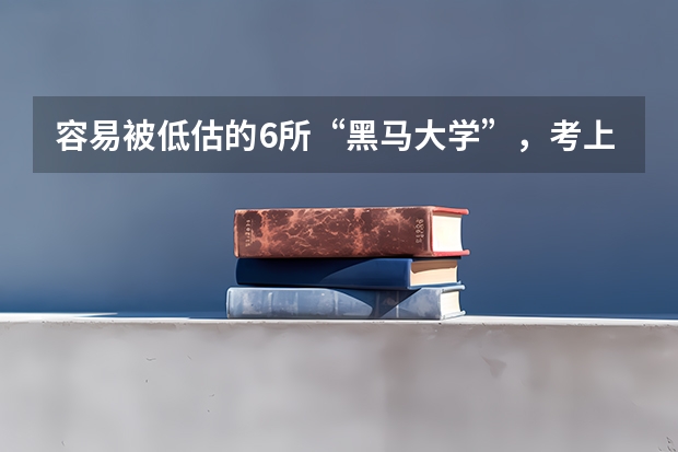 容易被低估的6所“黑马大学”，考上就是金饭碗，你知道哪些？
