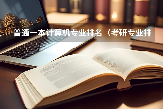 普通一本计算机专业排名（考研专业排名）