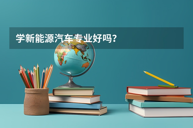 学新能源汽车专业好吗？
