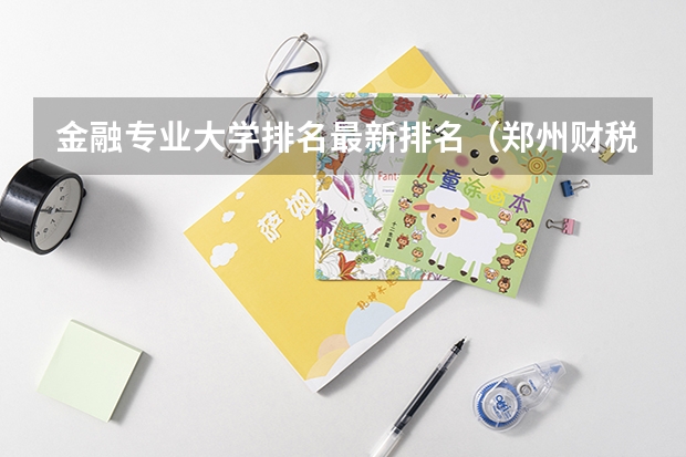 金融专业大学排名最新排名（郑州财税金融职业学院排名）