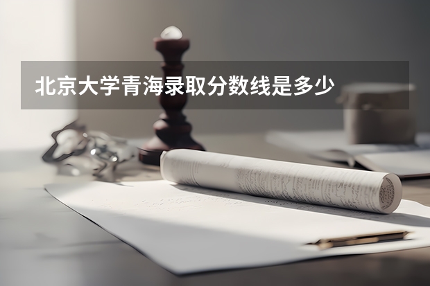 北京大学青海录取分数线是多少