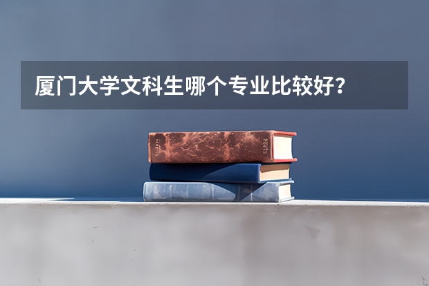 厦门大学文科生哪个专业比较好？