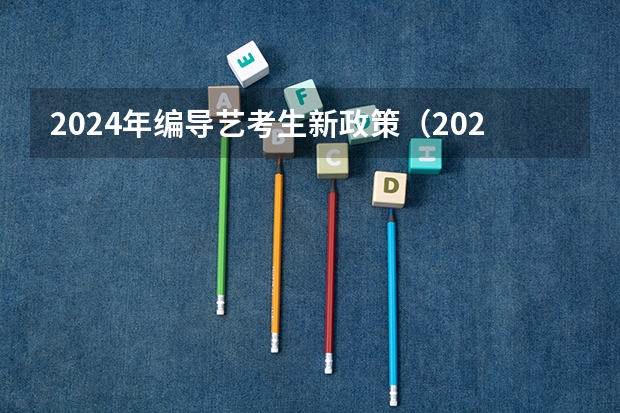 2024年编导艺考生新政策（2024年艺考最新政策）