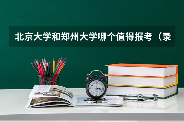 北京大学和郑州大学哪个值得报考（录取分数线对比）
