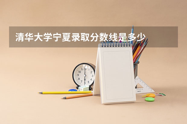 清华大学宁夏录取分数线是多少