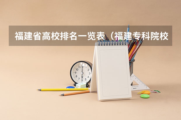 福建省高校排名一览表（福建专科院校排名）
