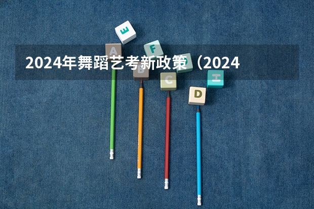 2024年舞蹈艺考新政策（2024年艺考最新政策）