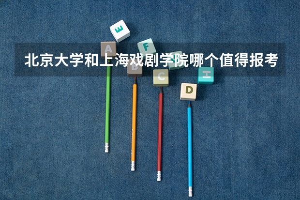 北京大学和上海戏剧学院哪个值得报考（录取分数线对比）