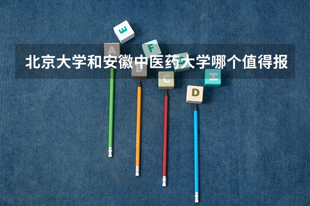 北京大学和安徽中医药大学哪个值得报考（录取分数线对比）