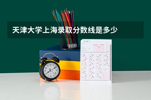 天津大学上海录取分数线是多少