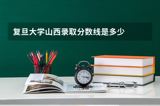 复旦大学山西录取分数线是多少