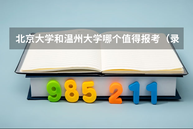 北京大学和温州大学哪个值得报考（录取分数线对比）
