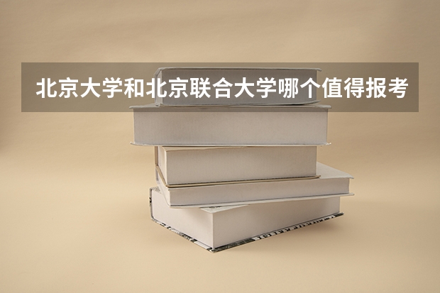 北京大学和北京联合大学哪个值得报考（录取分数线对比）