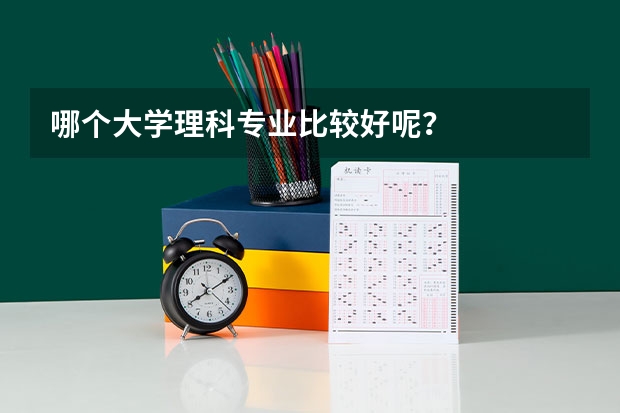 哪个大学理科专业比较好呢？