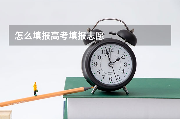怎么填报高考填报志愿