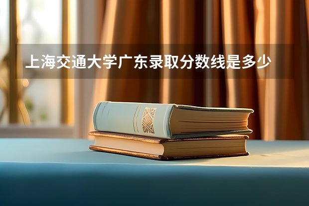 上海交通大学广东录取分数线是多少