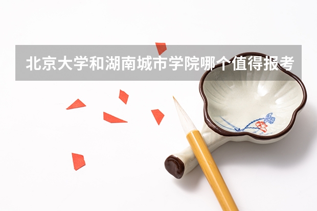 北京大学和湖南城市学院哪个值得报考（录取分数线对比）