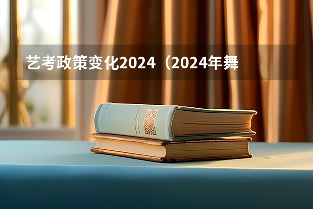 艺考政策变化2024（2024年舞蹈艺考新政策）