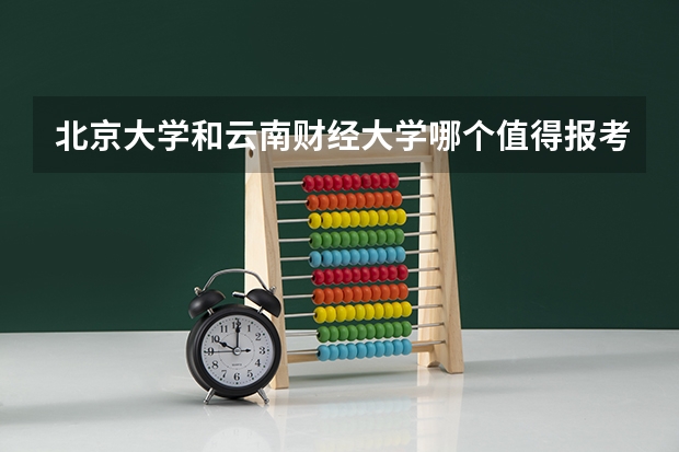 北京大学和云南财经大学哪个值得报考（录取分数线对比）