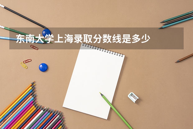 东南大学上海录取分数线是多少