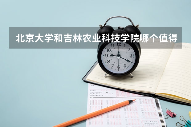 北京大学和吉林农业科技学院哪个值得报考（录取分数线对比）