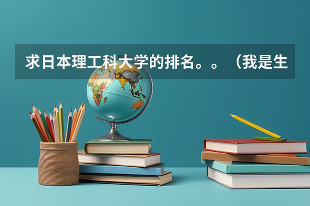 求日本理工科大学的排名。。（我是生物工程的   想考研  学习还不错  请问国内那些大学这方面不错）