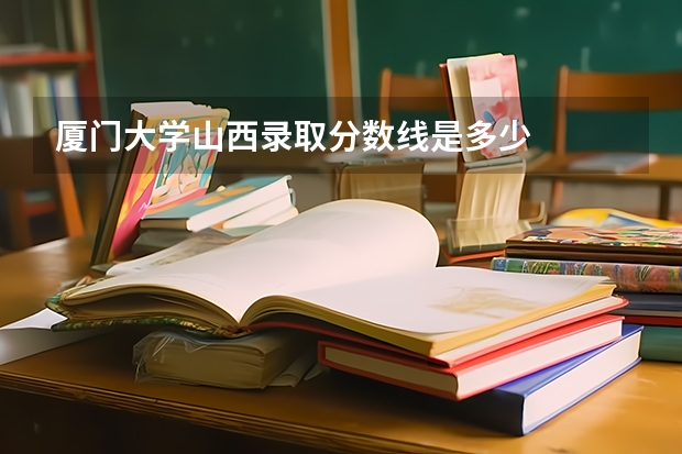 厦门大学山西录取分数线是多少