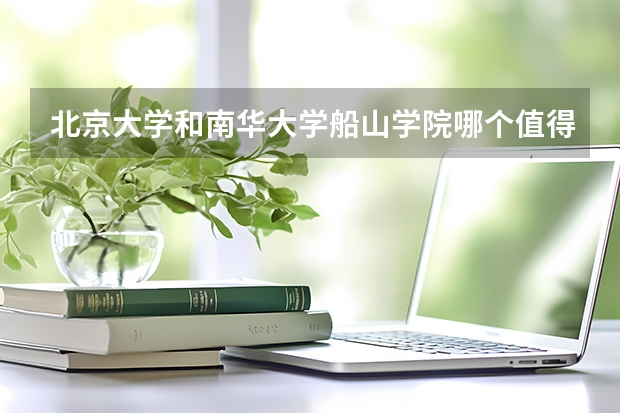 北京大学和南华大学船山学院哪个值得报考（录取分数线对比）