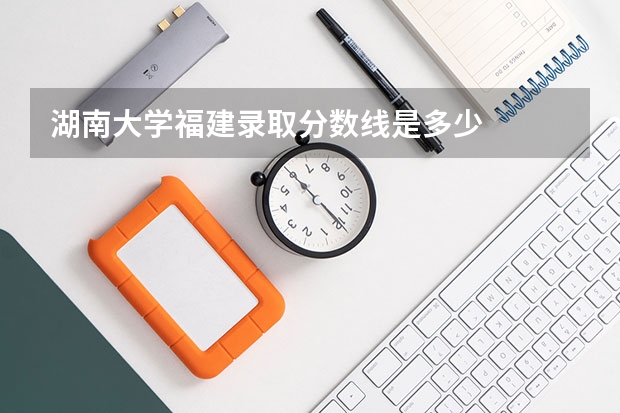 湖南大学福建录取分数线是多少