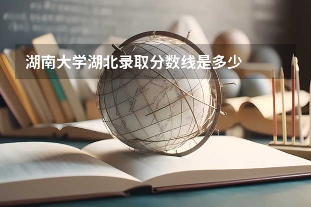 湖南大学湖北录取分数线是多少