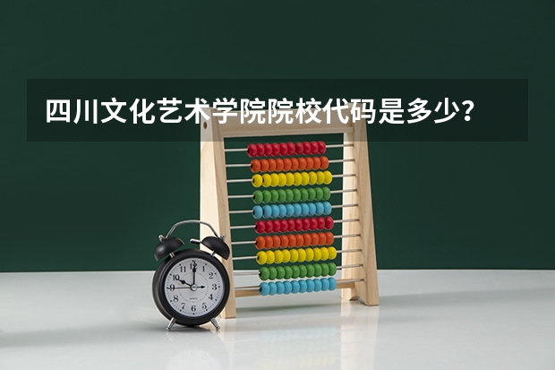 四川文化艺术学院院校代码是多少？